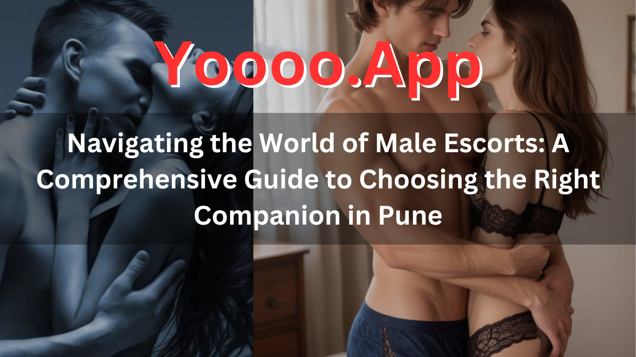 Navigating the World of Male Escorts: A Comprehensive Guide to Choosing the Right Companion in Pune